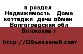  в раздел : Недвижимость » Дома, коттеджи, дачи обмен . Волгоградская обл.,Волжский г.